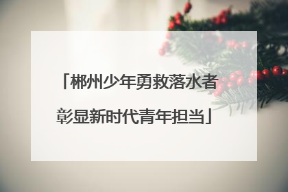 郴州少年勇救落水者 彰显新时代青年担当