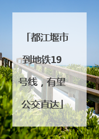 都江堰市到地铁19号线，有望公交直达