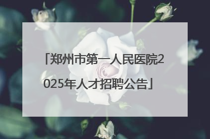郑州市第一人民医院2025年人才招聘公告