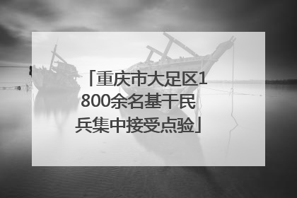 重庆市大足区1800余名基干民兵集中接受点验