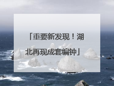 重要新发现！湖北再现成套编钟