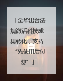 金华出台法规激活科技成果转化，支持“先使用后付费”