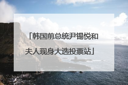 韩国前总统尹锡悦和夫人现身大选投票站