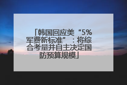 韩国回应美“5%军费新标准”：将综合考量并自主决定国防预算规模