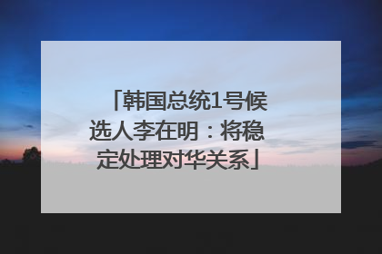 韩国总统1号候选人李在明：将稳定处理对华关系