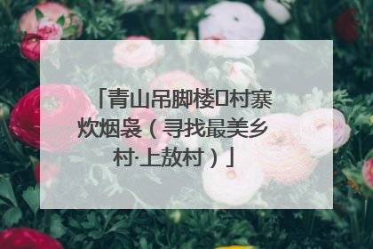 青山吊脚楼 村寨炊烟袅（寻找最美乡村·上敖村）