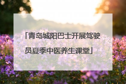 青岛城阳巴士开展驾驶员夏季中医养生课堂