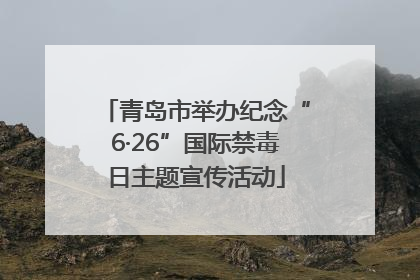 青岛市举办纪念“6·26”国际禁毒日主题宣传活动