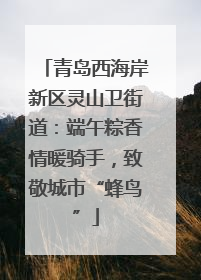 青岛西海岸新区灵山卫街道：端午粽香情暖骑手，致敬城市“蜂鸟”