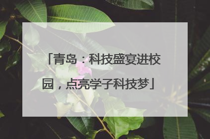 青岛：科技盛宴进校园，点亮学子科技梦