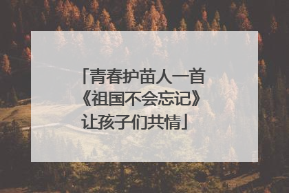 青春护苗人一首《祖国不会忘记》让孩子们共情