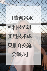 青海省水利科技先进实用技术成果推介交流会举办