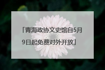 青海政协文史馆自5月9日起免费对外开放
