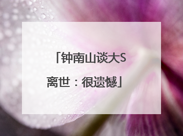 钟南山谈大S离世：很遗憾