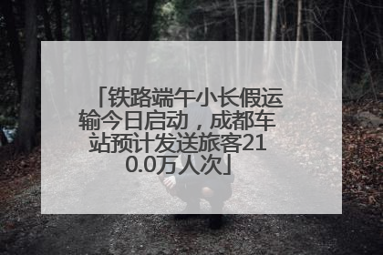 铁路端午小长假运输今日启动，成都车站预计发送旅客210.0万人次