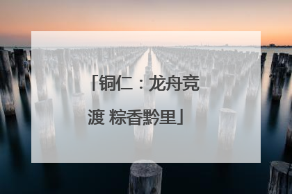 铜仁：龙舟竞渡 粽香黔里