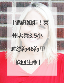 锦旗如炬！莱州老兵3.5小时怒海46海里抢回生命