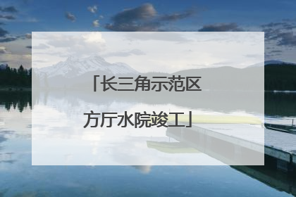 长三角示范区方厅水院竣工