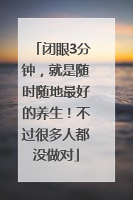 闭眼3分钟，就是随时随地最好的养生！不过很多人都没做对