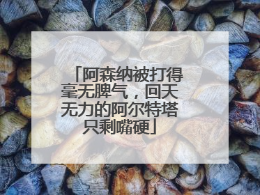 阿森纳被打得毫无脾气，回天无力的阿尔特塔只剩嘴硬