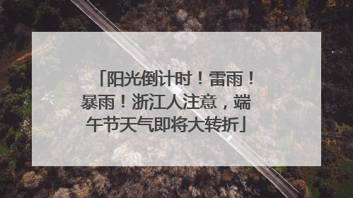 阳光倒计时！雷雨！暴雨！浙江人注意，端午节天气即将大转折