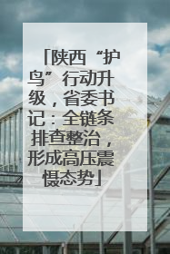 陕西“护鸟”行动升级，省委书记：全链条排查整治，形成高压震慑态势