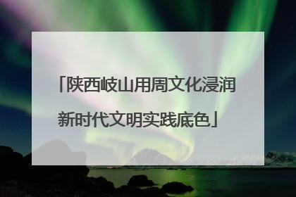 陕西岐山用周文化浸润新时代文明实践底色
