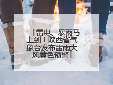 雷电、暴雨马上到！陕西省气象台发布雷雨大风黄色预警