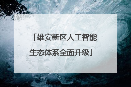 雄安新区人工智能生态体系全面升级