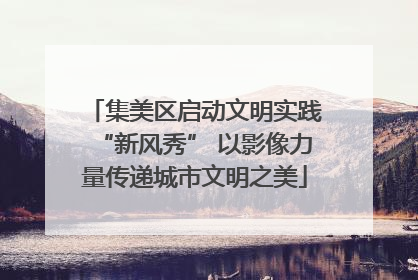 集美区启动文明实践“新风秀” 以影像力量传递城市文明之美