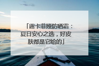 露卡菲娅防晒霜：夏日安心之选，好皮肤都是它给的