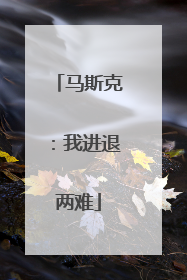马斯克：我进退两难