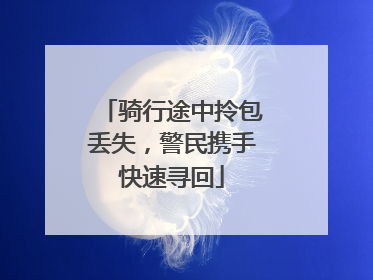骑行途中拎包丢失，警民携手快速寻回