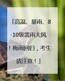 高温、暴雨、8-10级雷雨大风！梅雨回归，考生请注意！