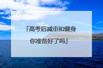 高考后减重和健身 你准备好了吗