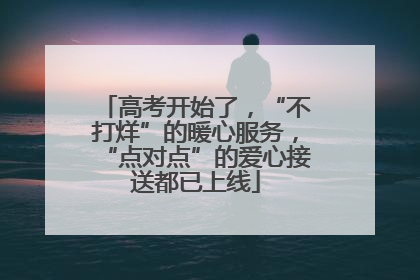 高考开始了，“不打烊”的暖心服务，“点对点”的爱心接送都已上线