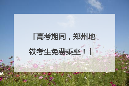 高考期间，郑州地铁考生免费乘坐！