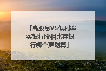 高股息VS低利率 买银行股相比存银行哪个更划算