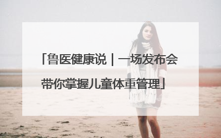 鲁医健康说｜一场发布会带你掌握儿童体重管理