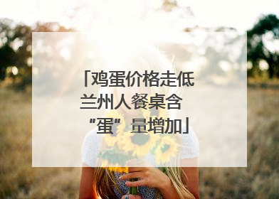 鸡蛋价格走低 兰州人餐桌含“蛋”量增加