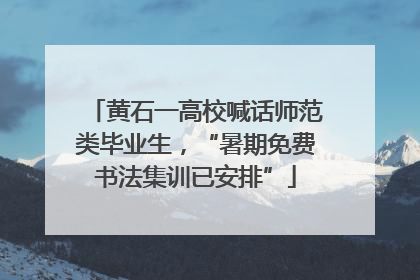 黄石一高校喊话师范类毕业生，“暑期免费书法集训已安排”