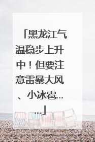 黑龙江气温稳步上升中！但要注意雷暴大风、小冰雹……
