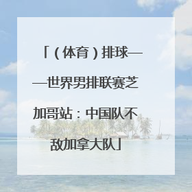 （体育）排球——世界男排联赛芝加哥站：中国队不敌加拿大队