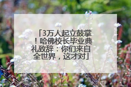 3万人起立鼓掌！哈佛校长毕业典礼致辞：你们来自全世界，这才对