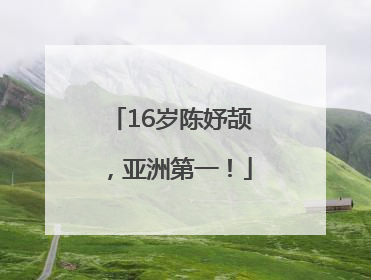 16岁陈妤颉，亚洲第一！