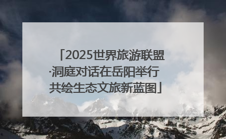2025世界旅游联盟·洞庭对话在岳阳举行 共绘生态文旅新蓝图