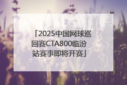 2025中国网球巡回赛CTA800临汾站赛事即将开赛