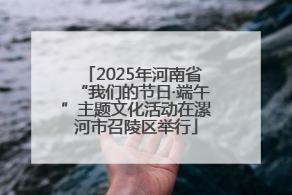 2025年河南省“我们的节日·端午”主题文化活动在漯河市召陵区举行