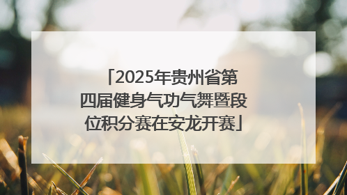 2025年贵州省第四届健身气功气舞暨段位积分赛在安龙开赛