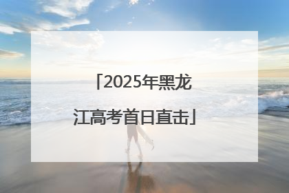 2025年黑龙江高考首日直击